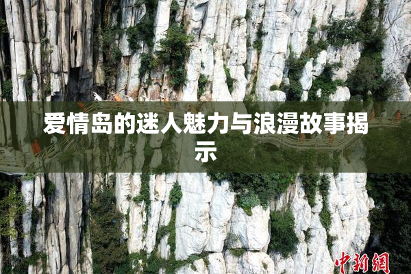 爱情岛的迷人魅力与浪漫故事揭示