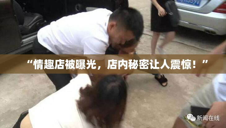 “情趣店被曝光，店内秘密让人震惊！”