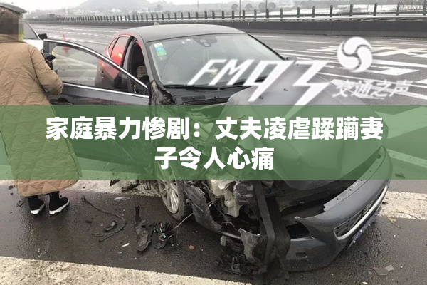 家庭暴力惨剧：丈夫凌虐蹂躏妻子令人心痛