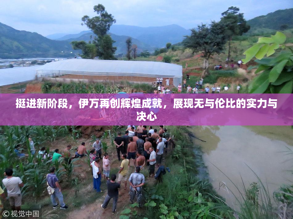 挺进新阶段，伊万再创辉煌成就，展现无与伦比的实力与决心