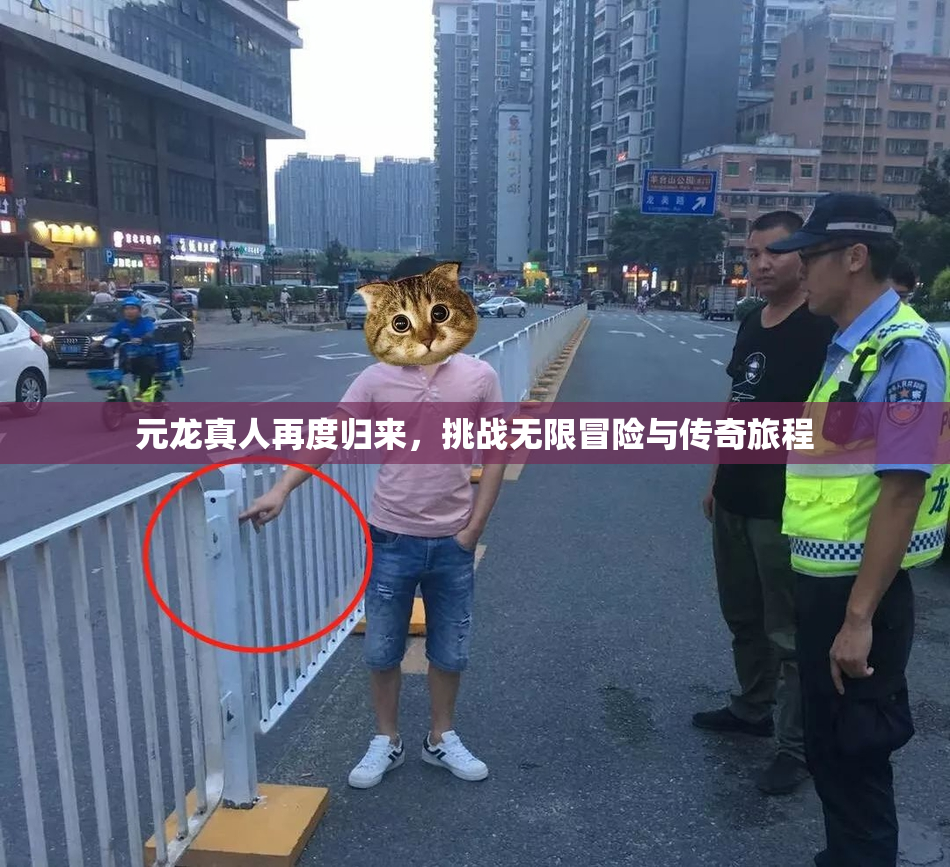 元龙真人再度归来，挑战无限冒险与传奇旅程