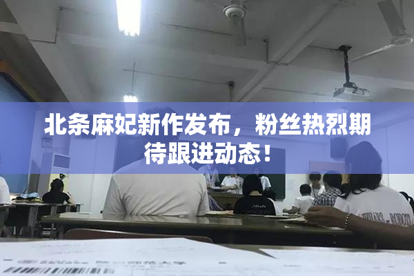 北条麻妃新作发布，粉丝热烈期待跟进动态！