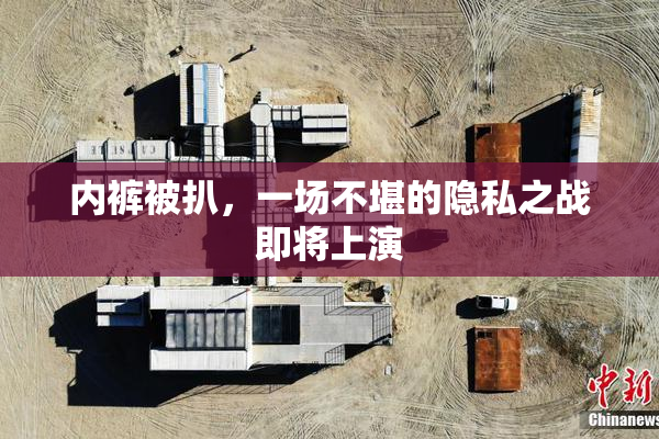 内裤被扒，一场不堪的隐私之战即将上演