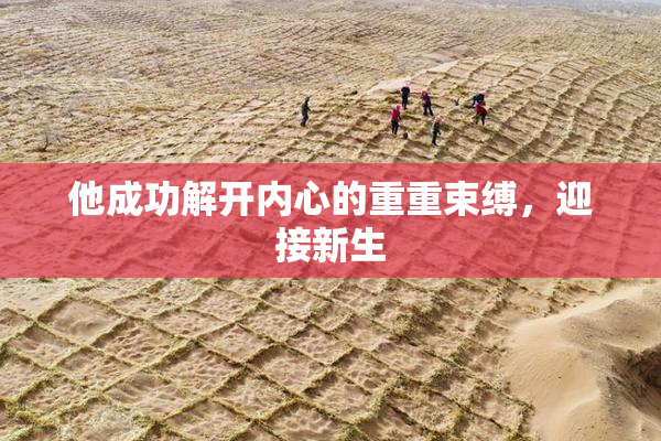 他成功解开内心的重重束缚，迎接新生
