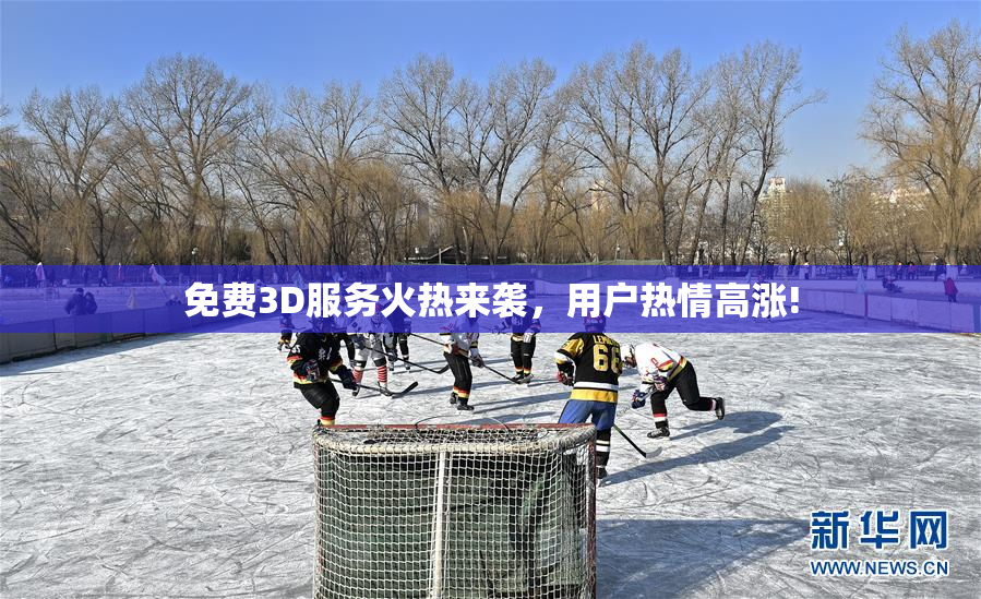 免费3D服务火热来袭，用户热情高涨!