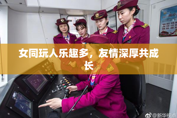 女同玩人乐趣多，友情深厚共成长