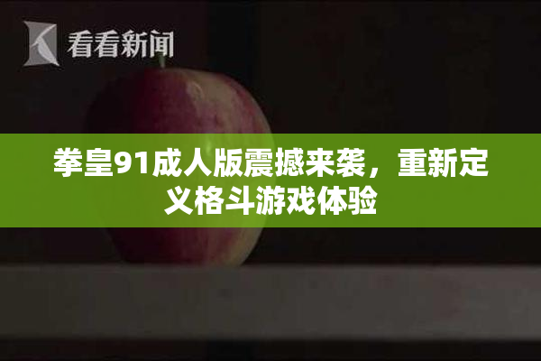 拳皇91成人版震撼来袭，重新定义格斗游戏体验