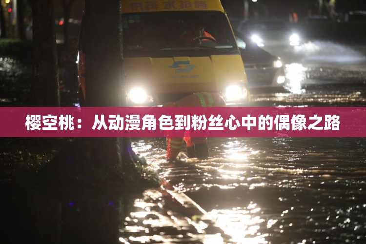 樱空桃：从动漫角色到粉丝心中的偶像之路