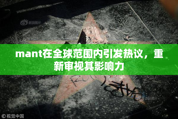 mant在全球范围内引发热议，重新审视其影响力