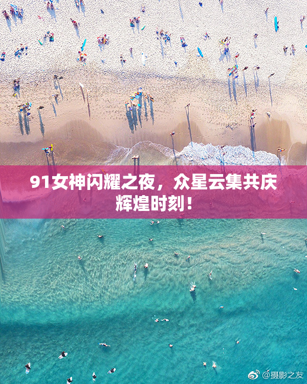91女神闪耀之夜，众星云集共庆辉煌时刻！
