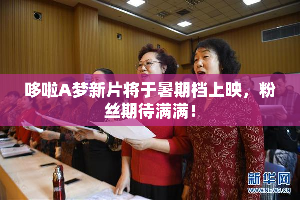 哆啦A梦新片将于暑期档上映，粉丝期待满满！