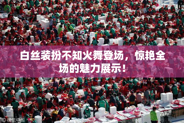 白丝装扮不知火舞登场，惊艳全场的魅力展示！