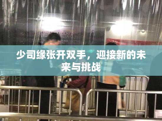 少司缘张开双手，迎接新的未来与挑战