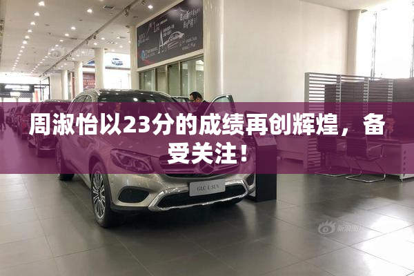 周淑怡以23分的成绩再创辉煌，备受关注！