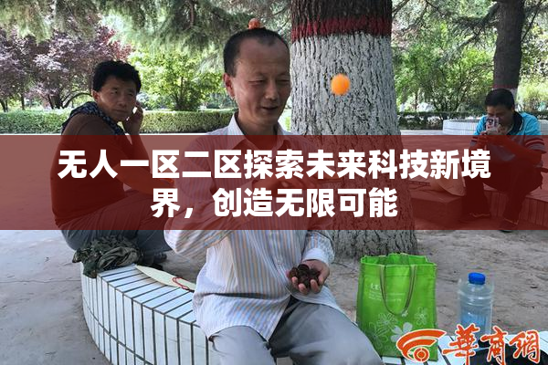 无人一区二区探索未来科技新境界，创造无限可能