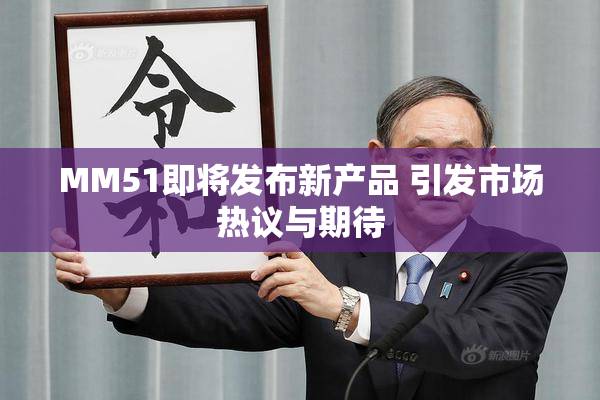 MM51即将发布新产品 引发市场热议与期待