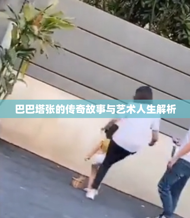 巴巴塔张的传奇故事与艺术人生解析