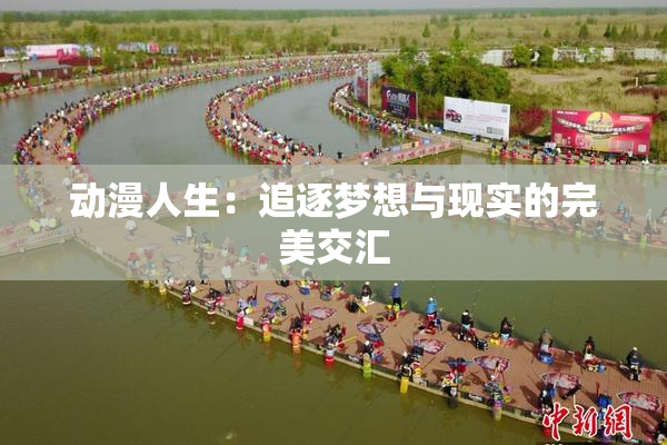 动漫人生：追逐梦想与现实的完美交汇