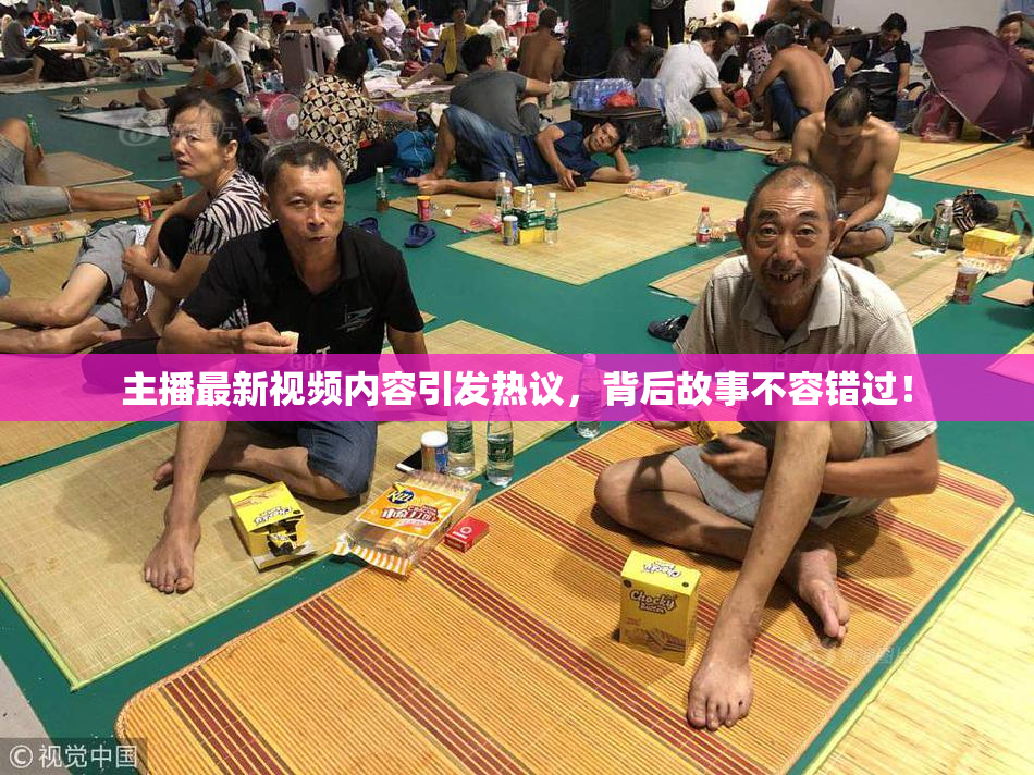 主播最新视频内容引发热议，背后故事不容错过！