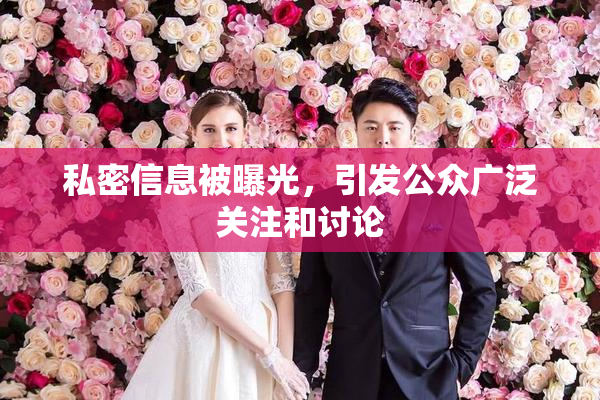 私密信息被曝光，引发公众广泛关注和讨论
