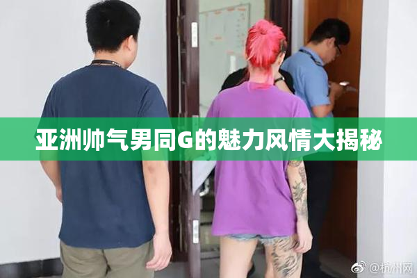 亚洲帅气男同G的魅力风情大揭秘