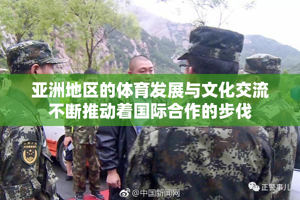 亚洲地区的体育发展与文化交流不断推动着国际合作的步伐