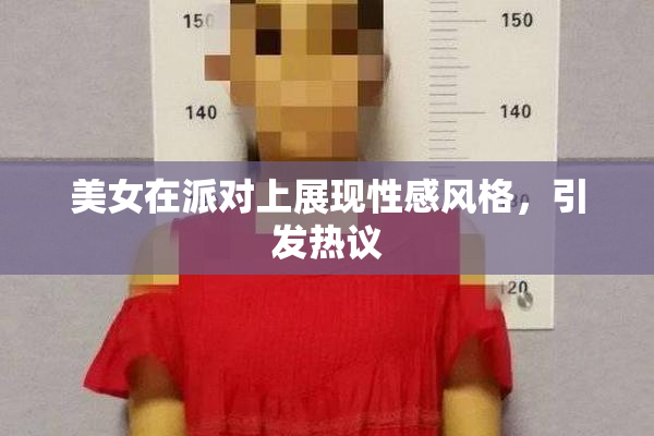 美女在派对上展现性感风格，引发热议