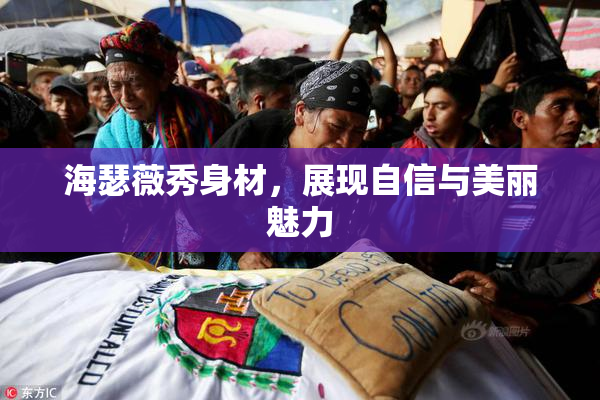 海瑟薇秀身材，展现自信与美丽魅力