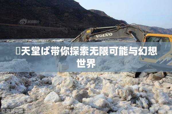 妺天堂ぱ带你探索无限可能与幻想世界