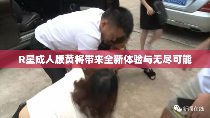 R星成人版黄将带来全新体验与无尽可能