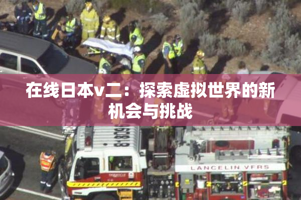 在线日本v二：探索虚拟世界的新机会与挑战