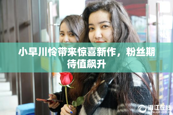 小早川怜带来惊喜新作，粉丝期待值飙升