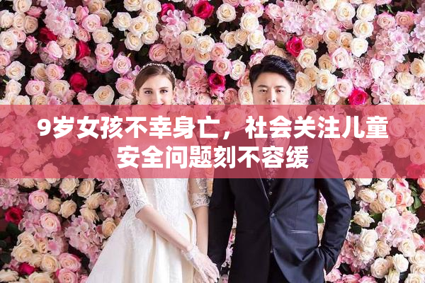 9岁女孩不幸身亡，社会关注儿童安全问题刻不容缓