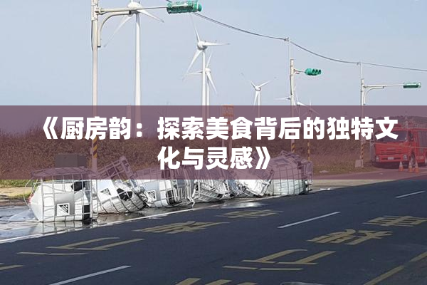 《厨房韵：探索美食背后的独特文化与灵感》