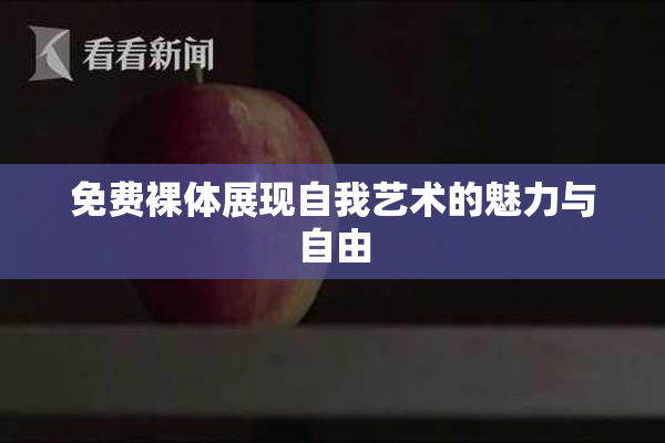 免费裸体展现自我艺术的魅力与自由