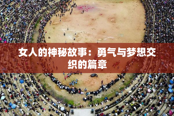 女人的神秘故事：勇气与梦想交织的篇章