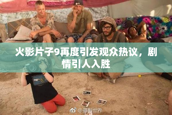 火影片子9再度引发观众热议，剧情引人入胜