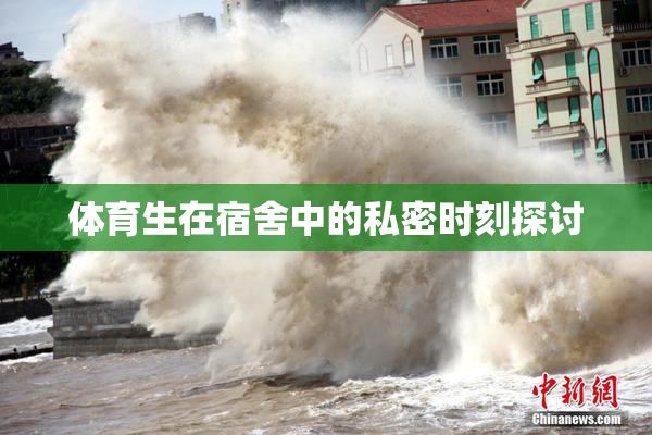 体育生在宿舍中的私密时刻探讨