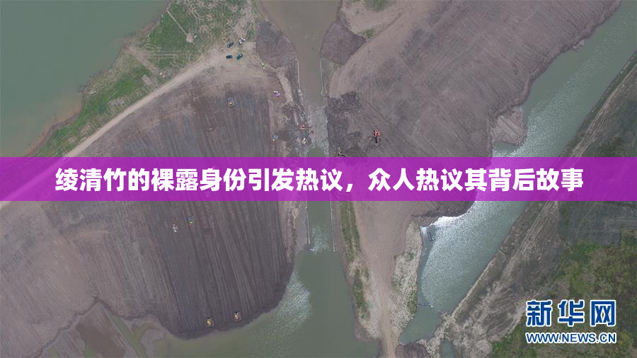 绫清竹的裸露身份引发热议，众人热议其背后故事