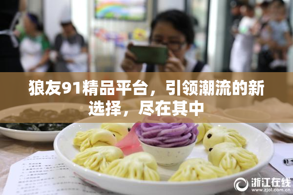 狼友91精品平台，引领潮流的新选择，尽在其中