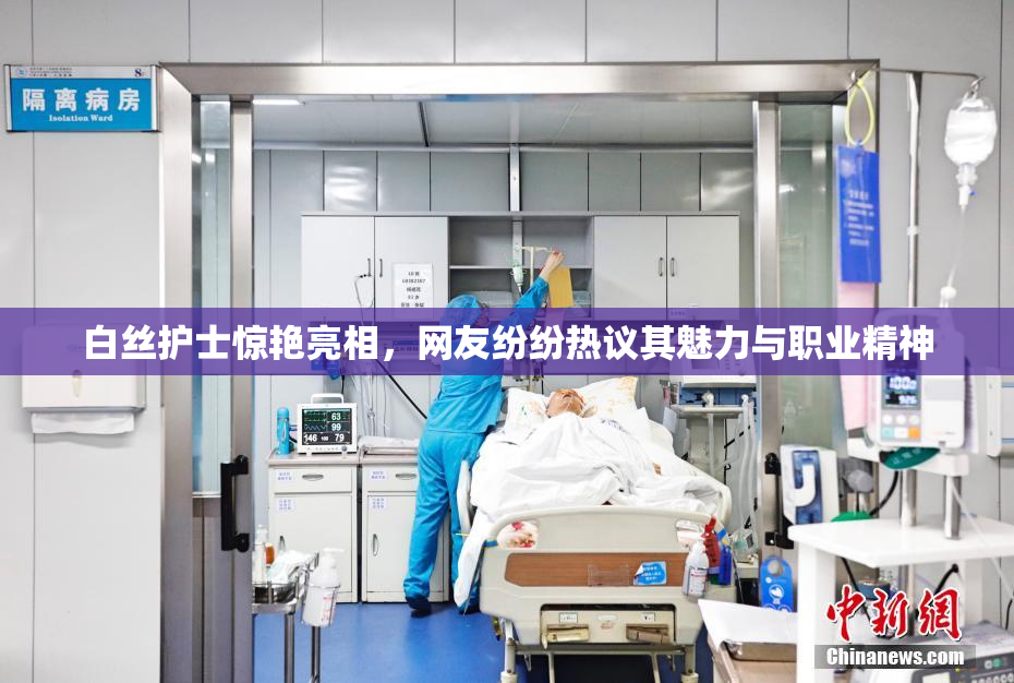 白丝护士惊艳亮相，网友纷纷热议其魅力与职业精神