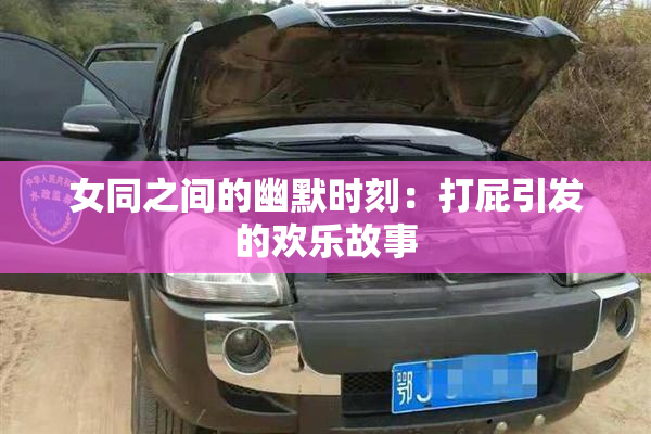 女同之间的幽默时刻：打屁引发的欢乐故事