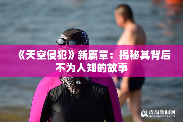 《天空侵犯》新篇章：揭秘其背后不为人知的故事