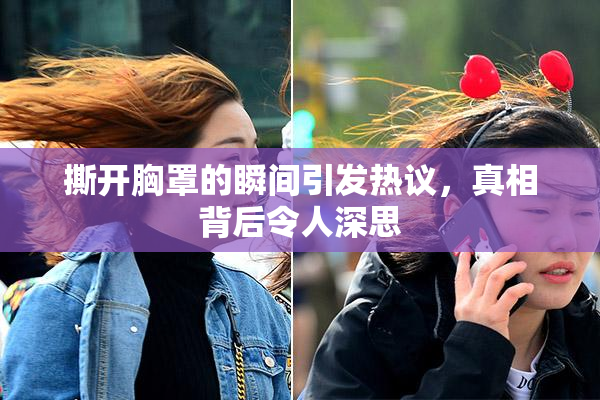 撕开胸罩的瞬间引发热议，真相背后令人深思