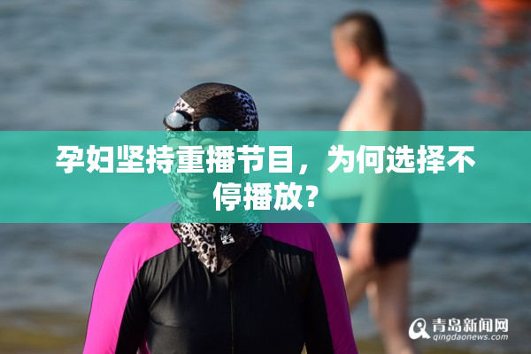 孕妇坚持重播节目，为何选择不停播放？