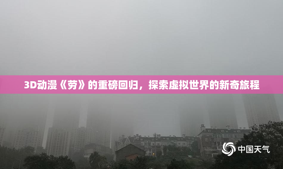 3D动漫《劳》的重磅回归，探索虚拟世界的新奇旅程