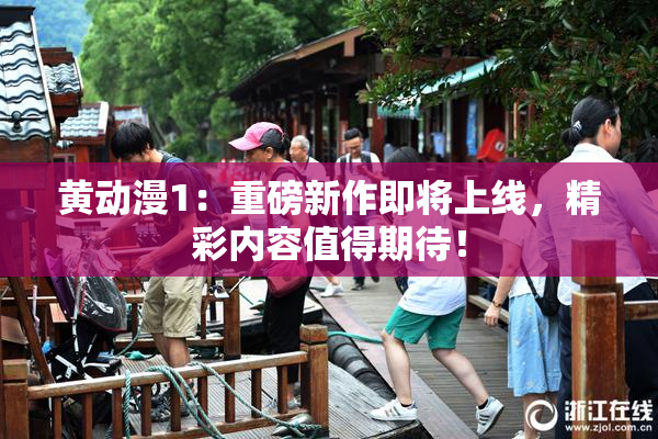 黄动漫1：重磅新作即将上线，精彩内容值得期待！