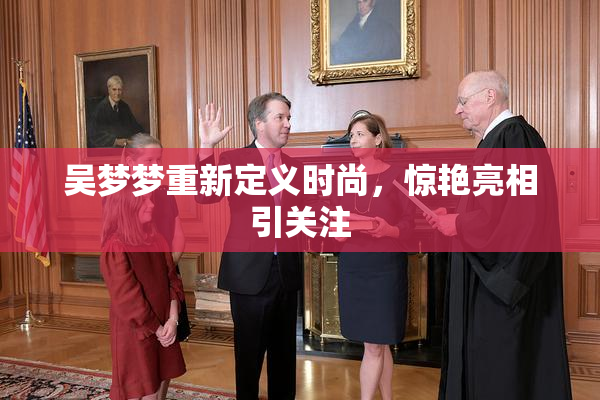 吴梦梦重新定义时尚，惊艳亮相引关注