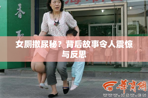 女厕撒尿秘？背后故事令人震惊与反思