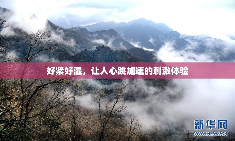 好紧好湿，让人心跳加速的刺激体验